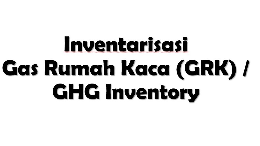 Melakukan Inventarisasi Gas Rumah Kaca (GRK) / GHG Inventory, standar Internasional atau Nasional